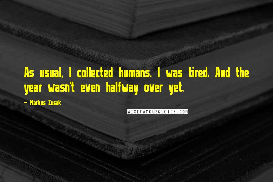 Markus Zusak Quotes: As usual, I collected humans. I was tired. And the year wasn't even halfway over yet.