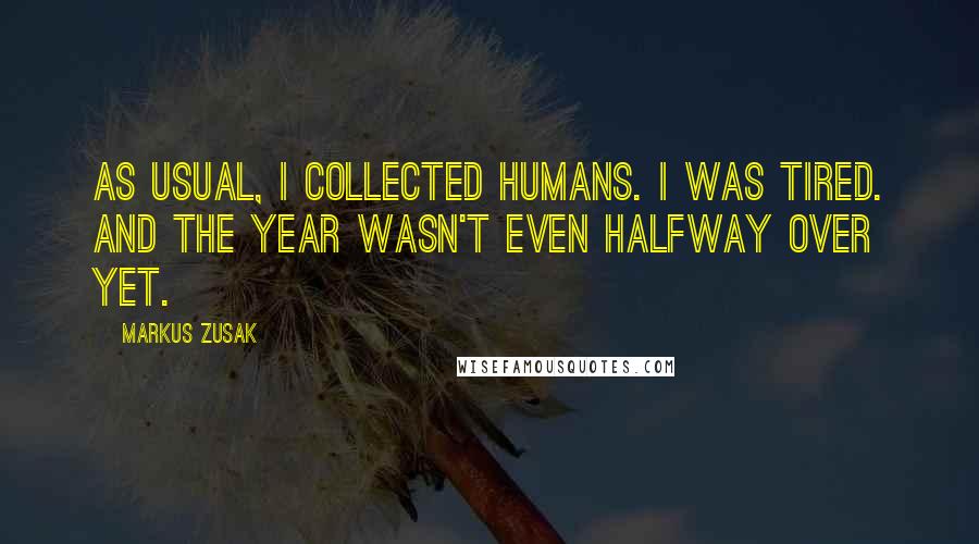 Markus Zusak Quotes: As usual, I collected humans. I was tired. And the year wasn't even halfway over yet.