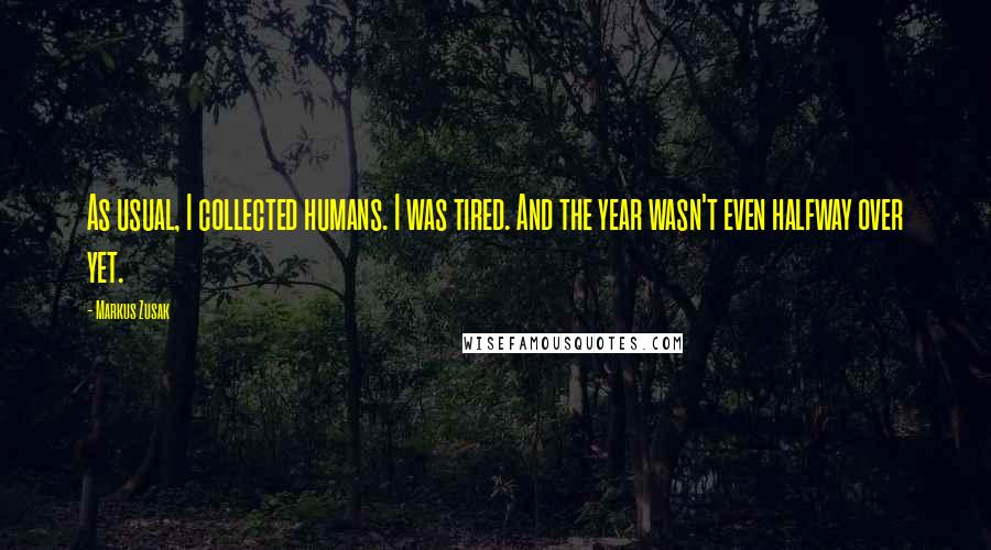 Markus Zusak Quotes: As usual, I collected humans. I was tired. And the year wasn't even halfway over yet.