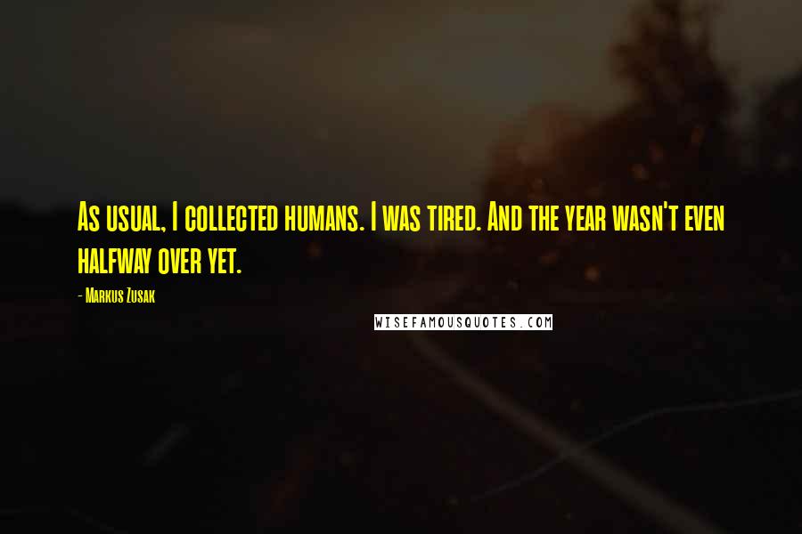 Markus Zusak Quotes: As usual, I collected humans. I was tired. And the year wasn't even halfway over yet.