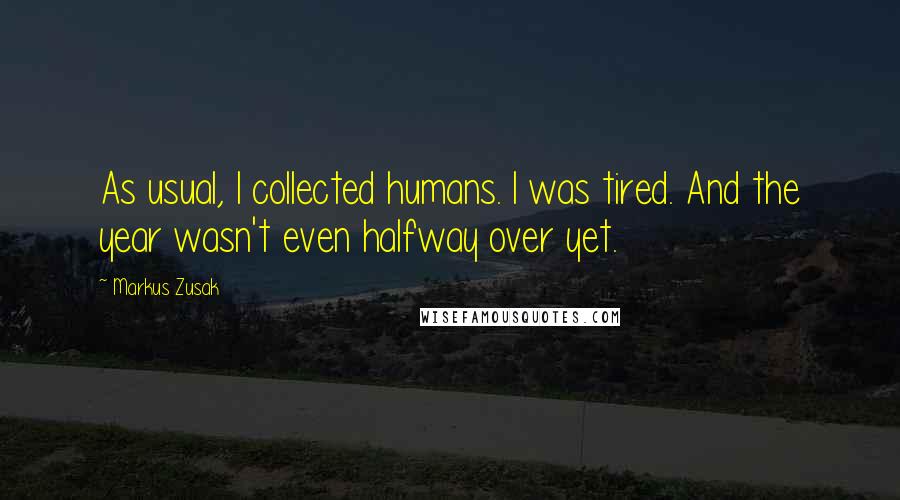 Markus Zusak Quotes: As usual, I collected humans. I was tired. And the year wasn't even halfway over yet.