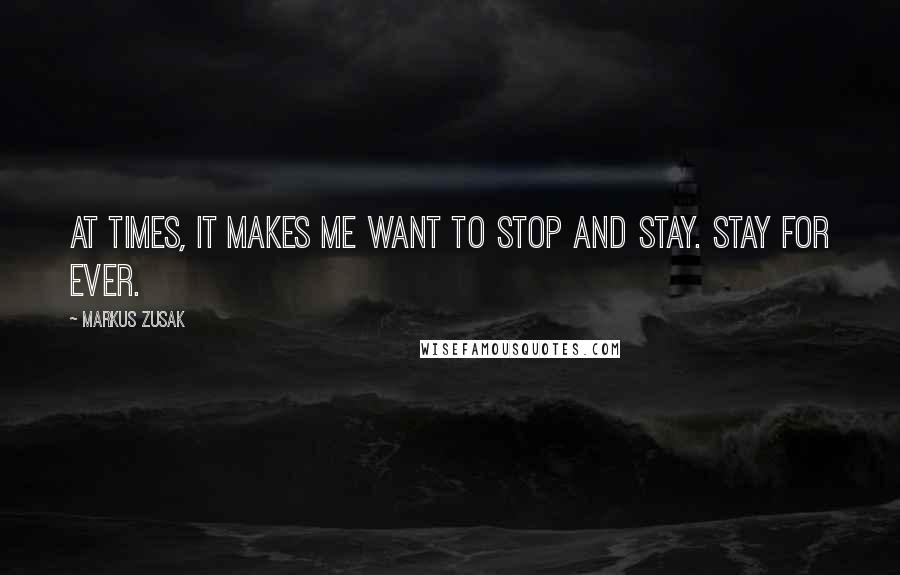 Markus Zusak Quotes: At times, it makes me want to stop and stay. Stay for ever.