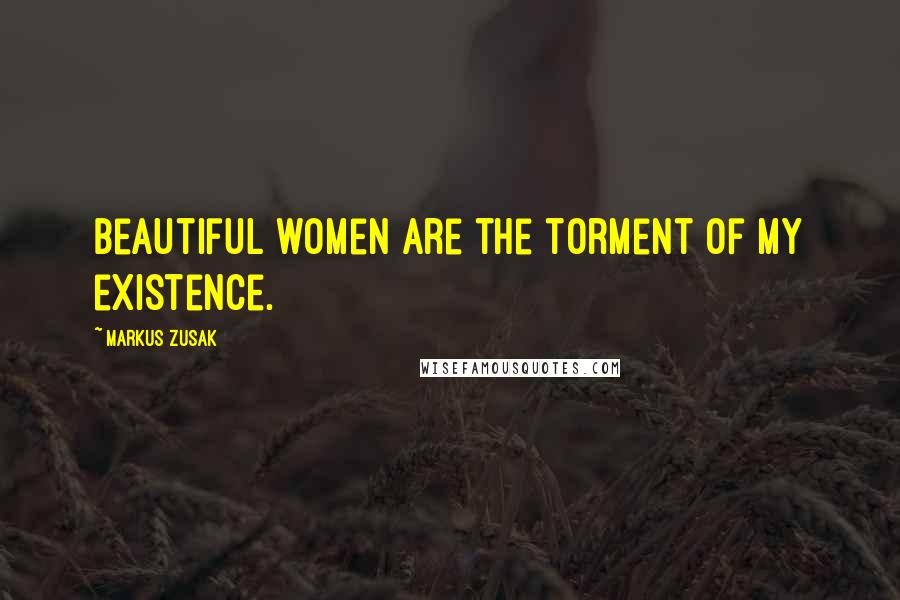 Markus Zusak Quotes: Beautiful women are the torment of my existence.