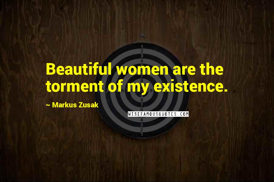 Markus Zusak Quotes: Beautiful women are the torment of my existence.