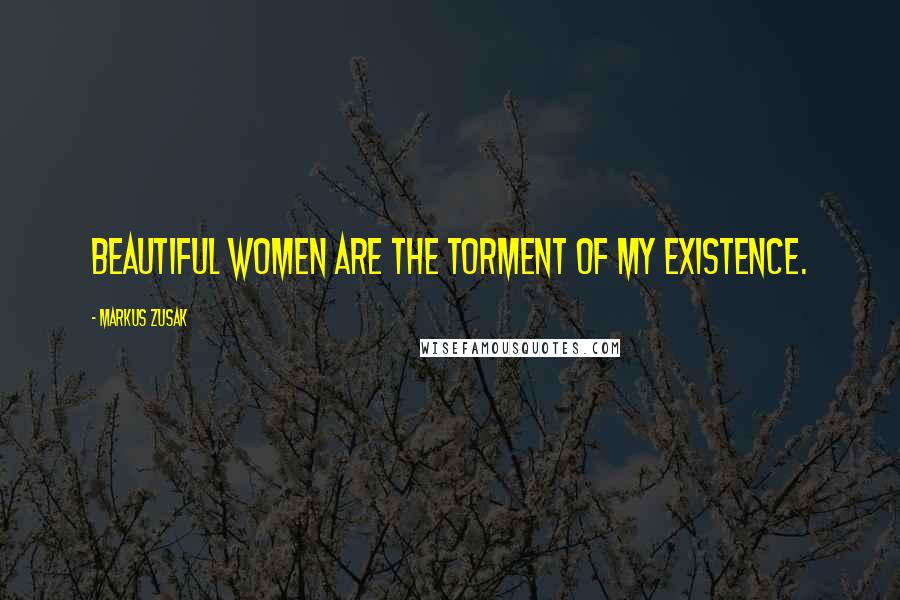 Markus Zusak Quotes: Beautiful women are the torment of my existence.