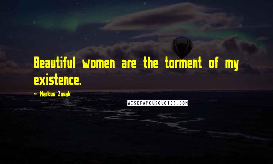 Markus Zusak Quotes: Beautiful women are the torment of my existence.