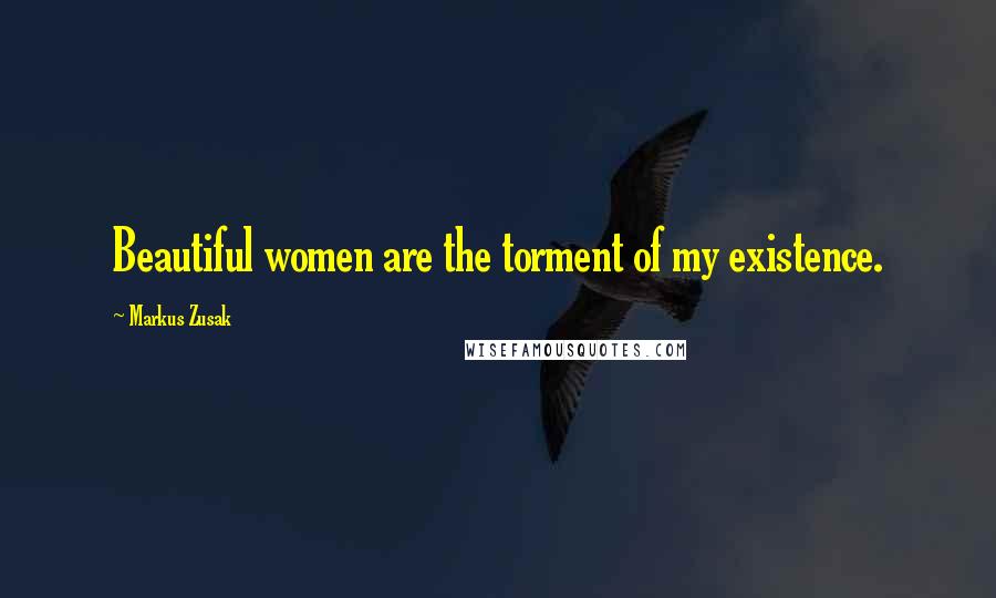 Markus Zusak Quotes: Beautiful women are the torment of my existence.