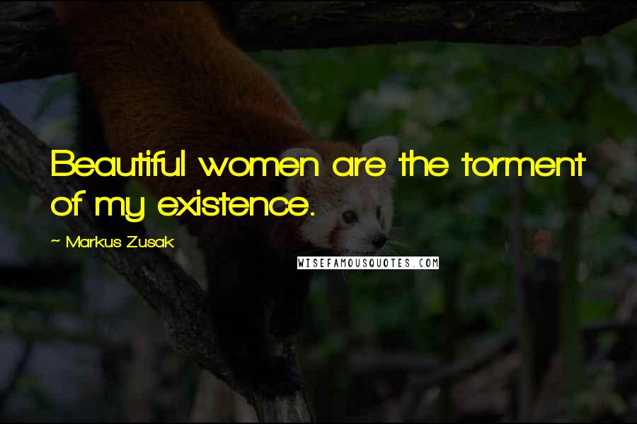 Markus Zusak Quotes: Beautiful women are the torment of my existence.