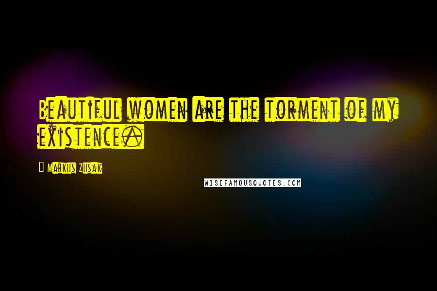 Markus Zusak Quotes: Beautiful women are the torment of my existence.