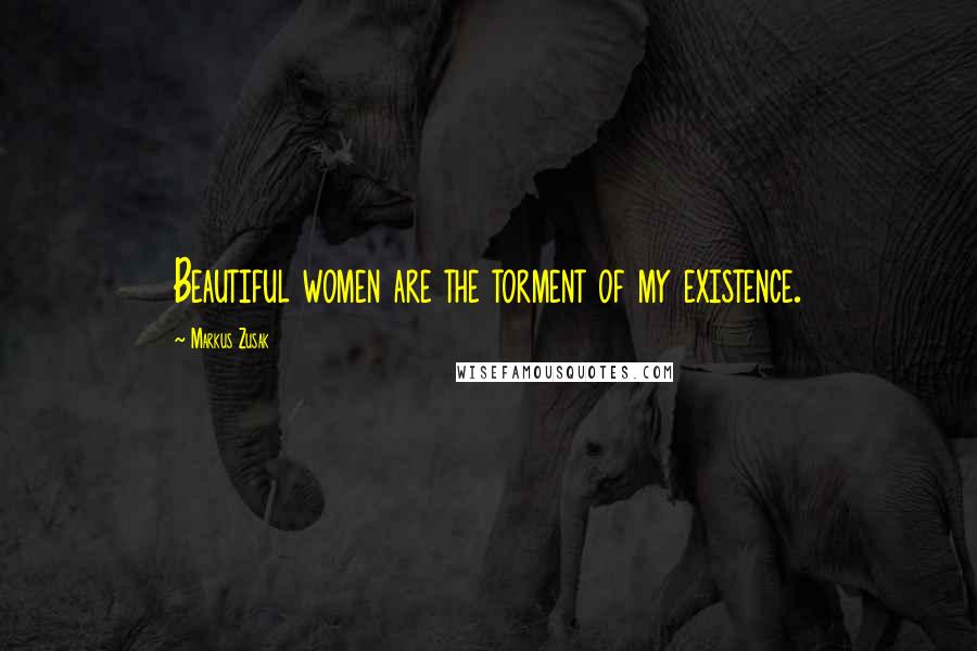 Markus Zusak Quotes: Beautiful women are the torment of my existence.