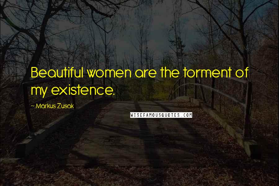 Markus Zusak Quotes: Beautiful women are the torment of my existence.