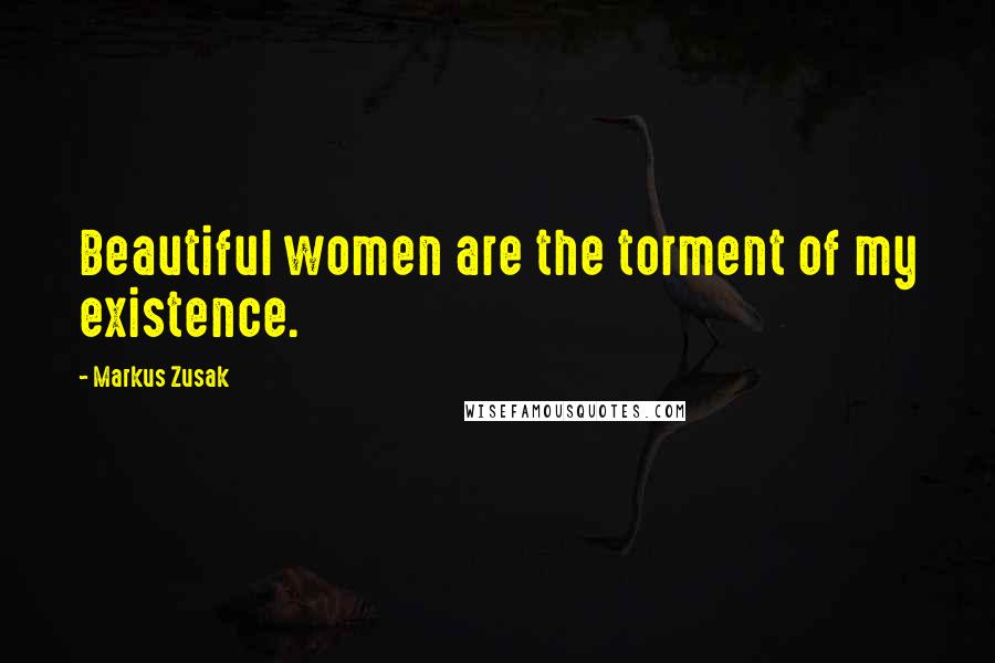 Markus Zusak Quotes: Beautiful women are the torment of my existence.