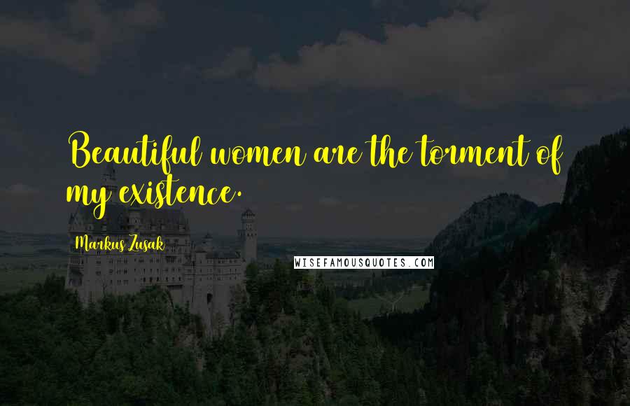 Markus Zusak Quotes: Beautiful women are the torment of my existence.