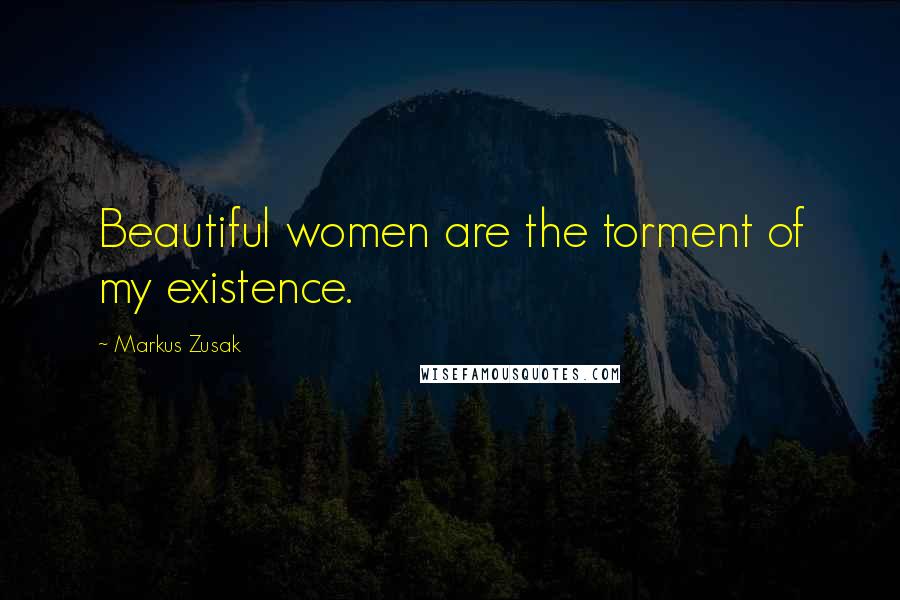 Markus Zusak Quotes: Beautiful women are the torment of my existence.