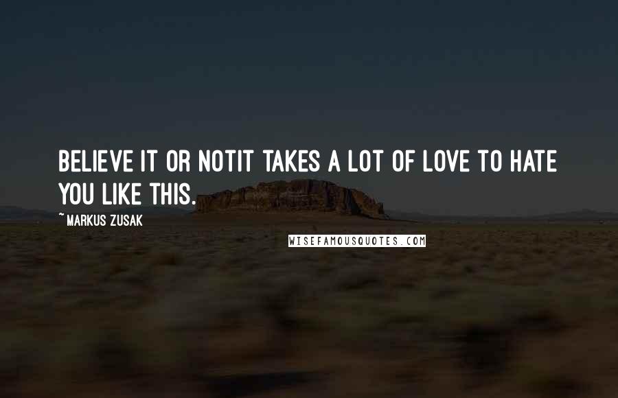 Markus Zusak Quotes: Believe it or notit takes a lot of love to hate you like this.