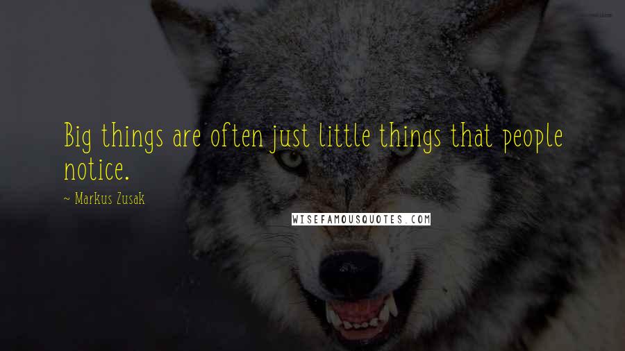 Markus Zusak Quotes: Big things are often just little things that people notice.