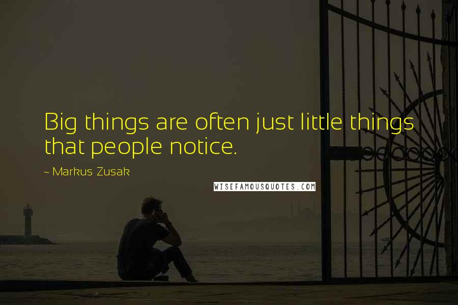 Markus Zusak Quotes: Big things are often just little things that people notice.