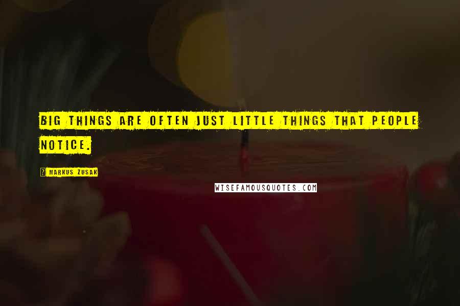 Markus Zusak Quotes: Big things are often just little things that people notice.