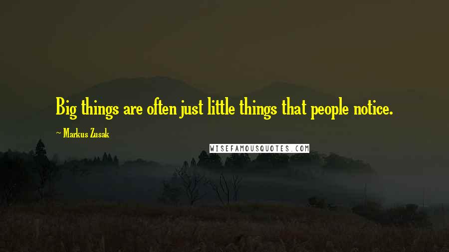 Markus Zusak Quotes: Big things are often just little things that people notice.