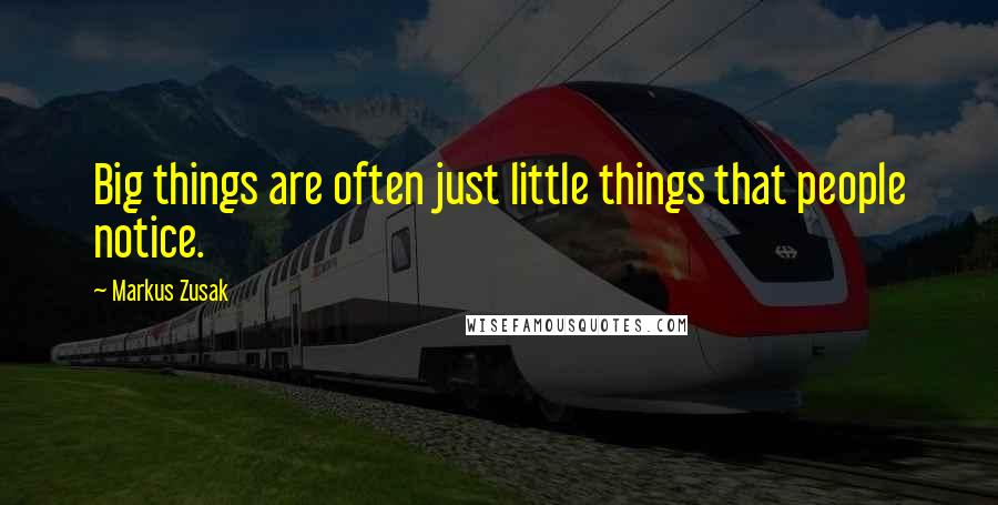 Markus Zusak Quotes: Big things are often just little things that people notice.