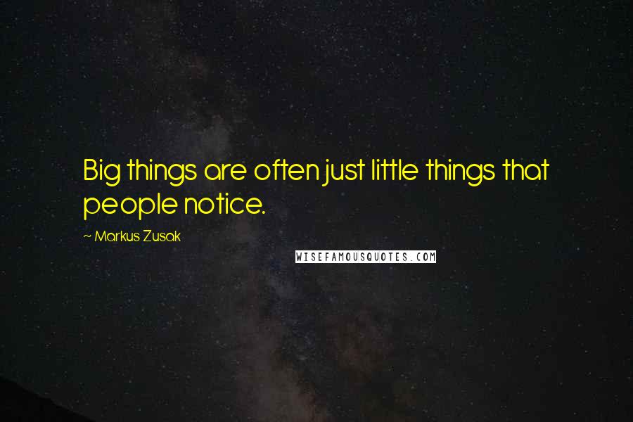 Markus Zusak Quotes: Big things are often just little things that people notice.