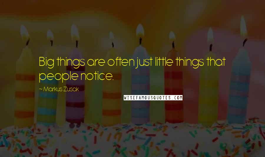 Markus Zusak Quotes: Big things are often just little things that people notice.