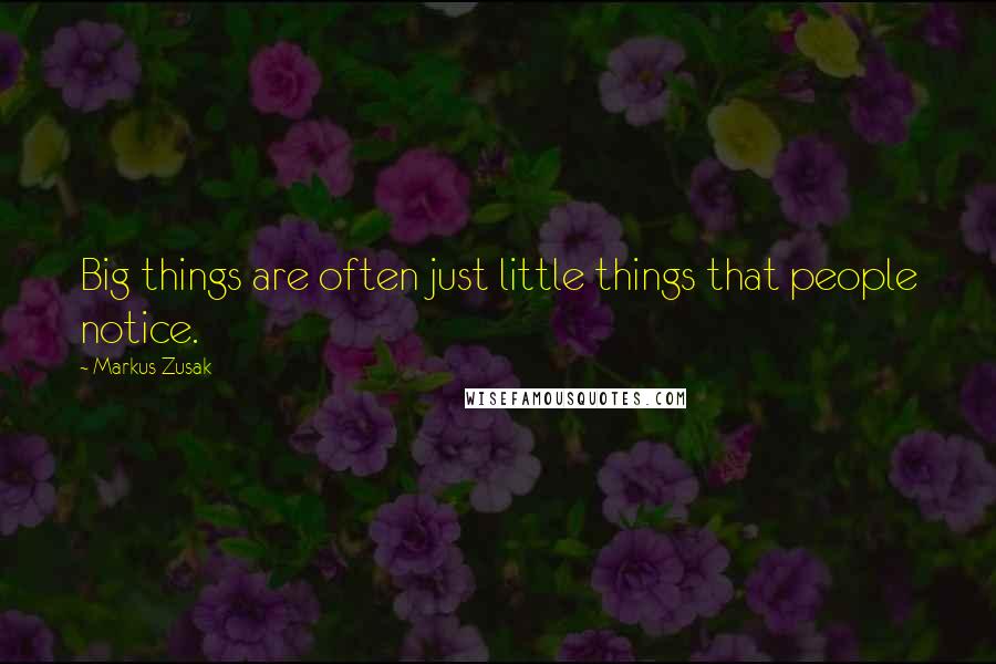 Markus Zusak Quotes: Big things are often just little things that people notice.