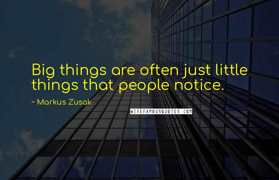 Markus Zusak Quotes: Big things are often just little things that people notice.