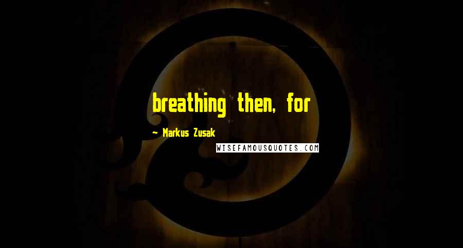 Markus Zusak Quotes: breathing then, for