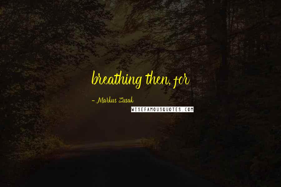 Markus Zusak Quotes: breathing then, for
