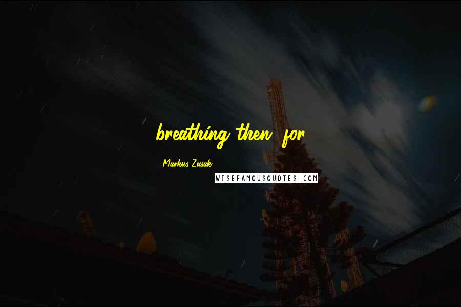 Markus Zusak Quotes: breathing then, for
