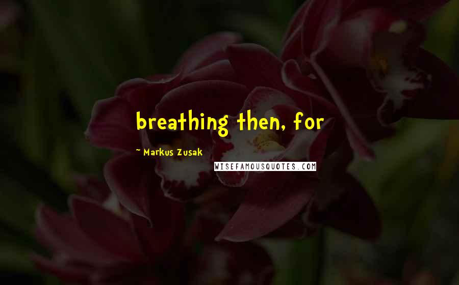 Markus Zusak Quotes: breathing then, for