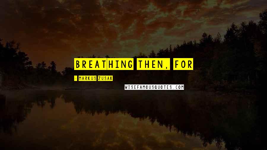 Markus Zusak Quotes: breathing then, for