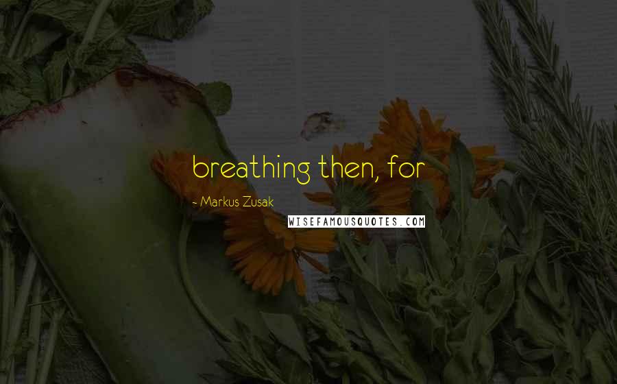 Markus Zusak Quotes: breathing then, for