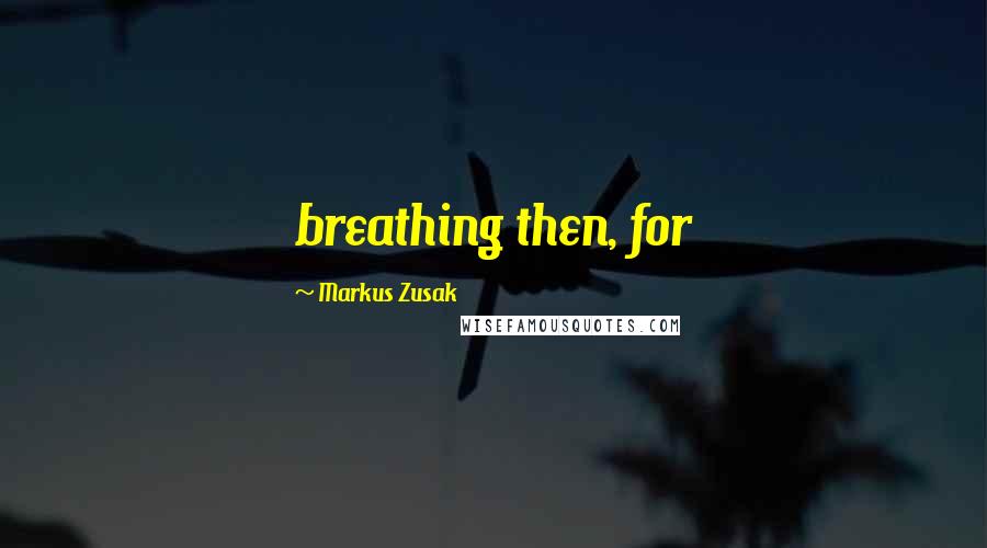 Markus Zusak Quotes: breathing then, for