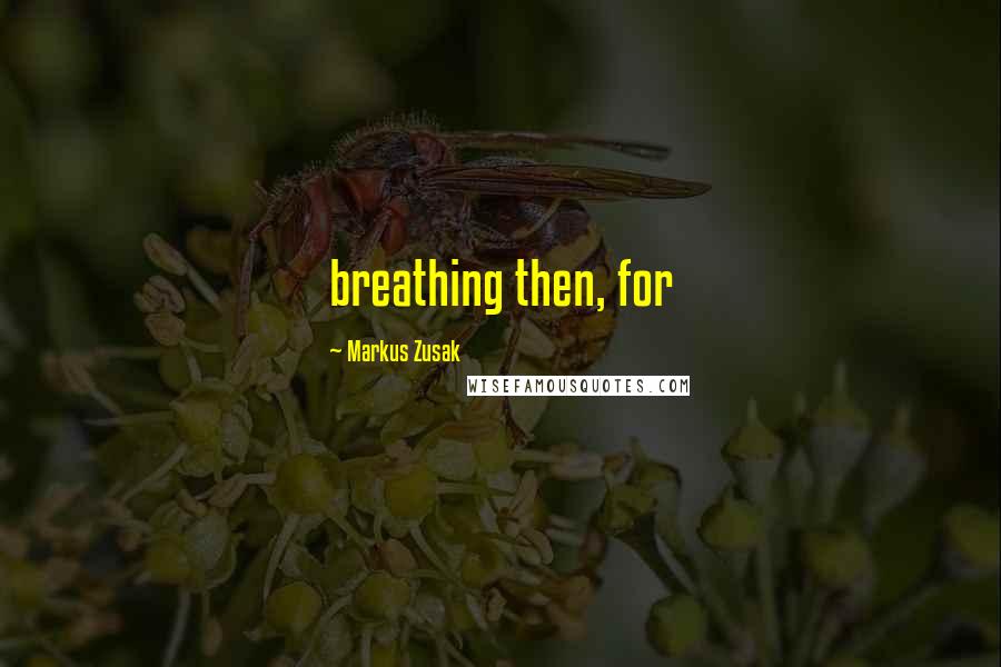 Markus Zusak Quotes: breathing then, for