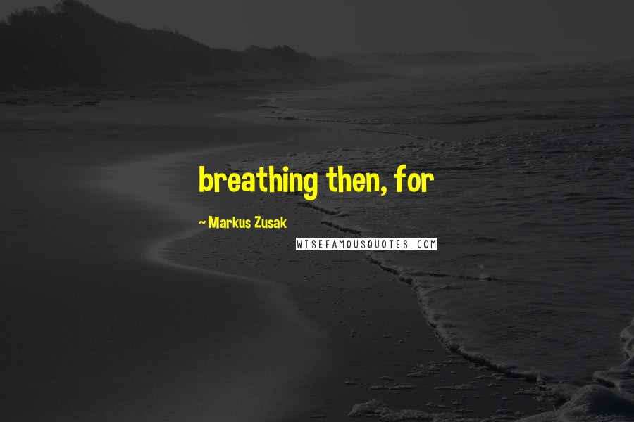 Markus Zusak Quotes: breathing then, for