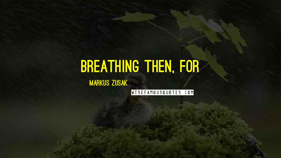 Markus Zusak Quotes: breathing then, for