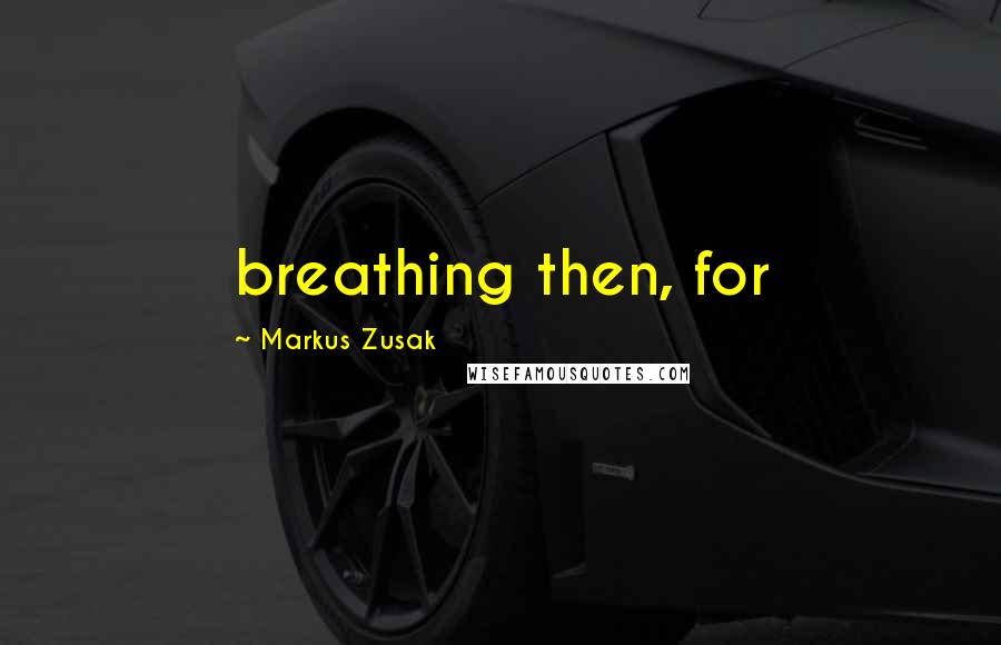 Markus Zusak Quotes: breathing then, for