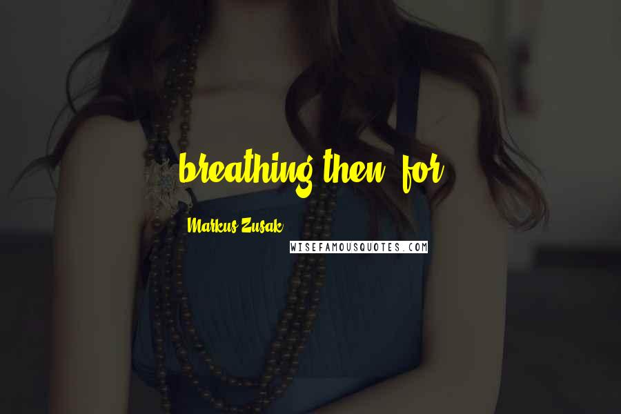 Markus Zusak Quotes: breathing then, for