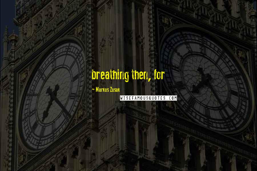 Markus Zusak Quotes: breathing then, for