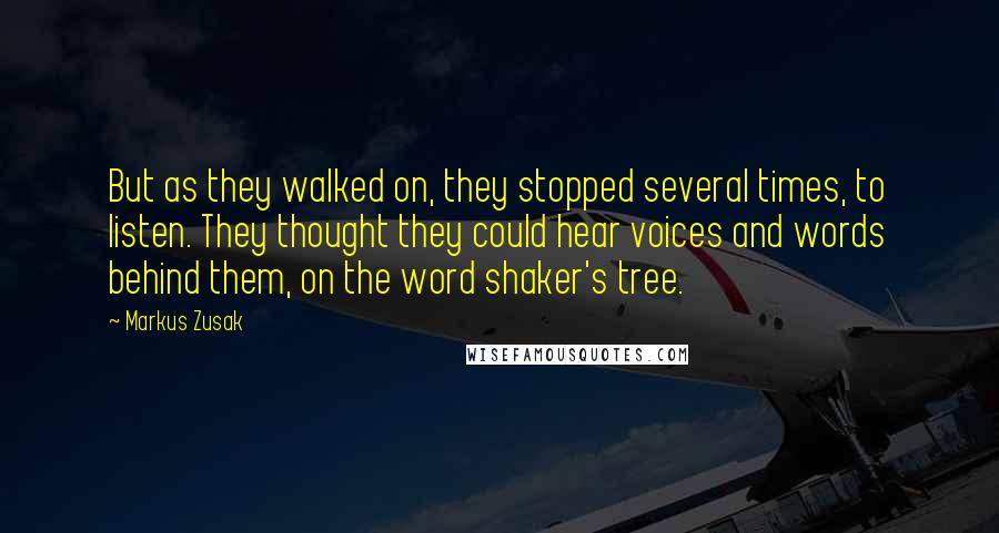 Markus Zusak Quotes: But as they walked on, they stopped several times, to listen. They thought they could hear voices and words behind them, on the word shaker's tree.