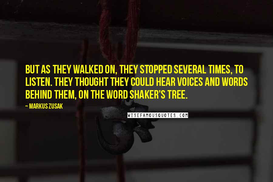 Markus Zusak Quotes: But as they walked on, they stopped several times, to listen. They thought they could hear voices and words behind them, on the word shaker's tree.