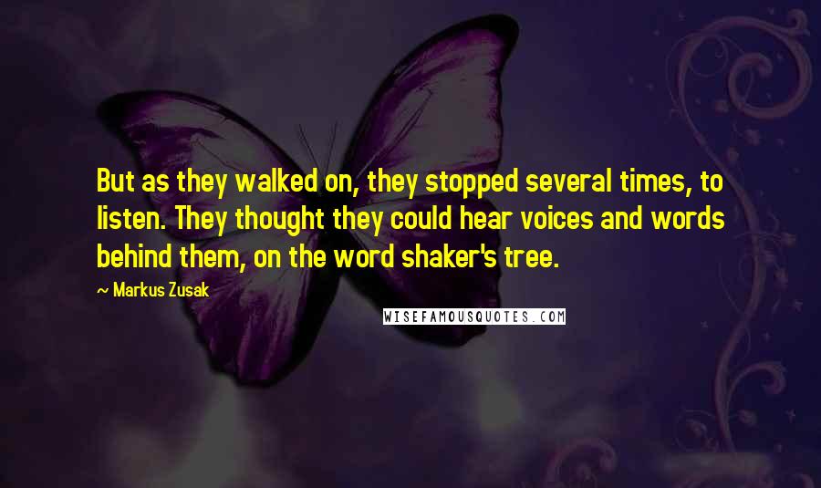 Markus Zusak Quotes: But as they walked on, they stopped several times, to listen. They thought they could hear voices and words behind them, on the word shaker's tree.