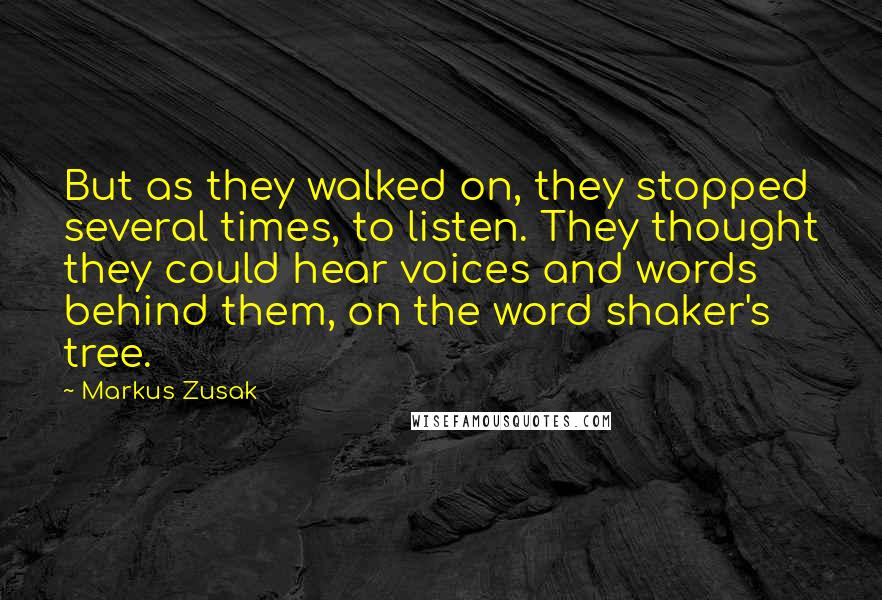 Markus Zusak Quotes: But as they walked on, they stopped several times, to listen. They thought they could hear voices and words behind them, on the word shaker's tree.