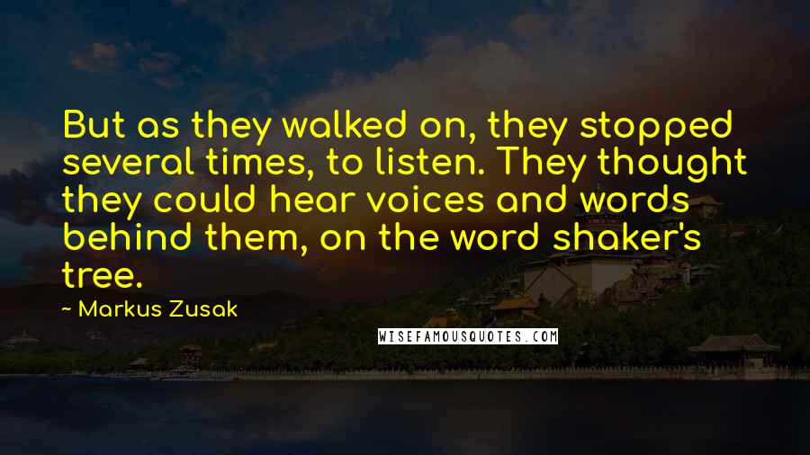 Markus Zusak Quotes: But as they walked on, they stopped several times, to listen. They thought they could hear voices and words behind them, on the word shaker's tree.