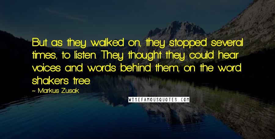 Markus Zusak Quotes: But as they walked on, they stopped several times, to listen. They thought they could hear voices and words behind them, on the word shaker's tree.