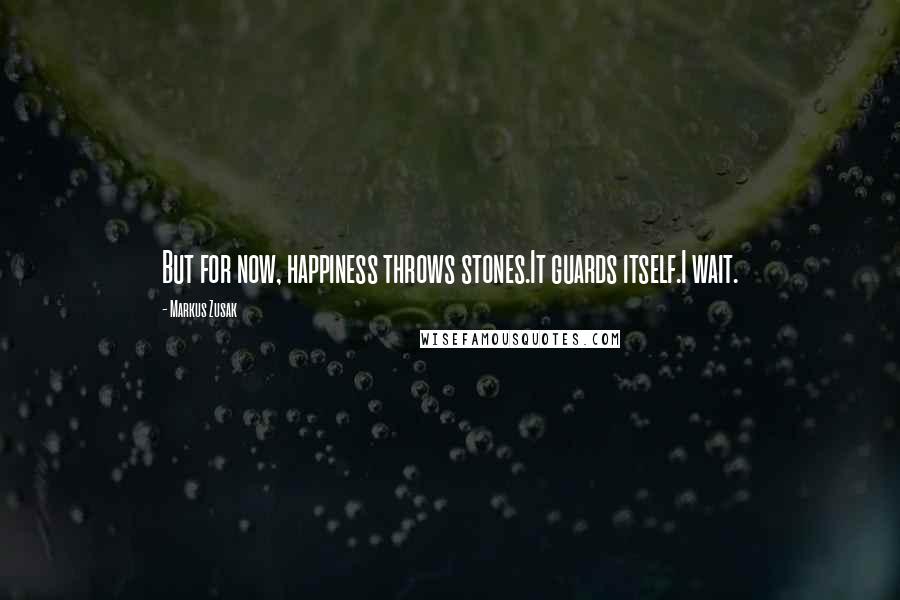 Markus Zusak Quotes: But for now, happiness throws stones.It guards itself.I wait.