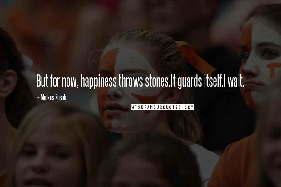 Markus Zusak Quotes: But for now, happiness throws stones.It guards itself.I wait.
