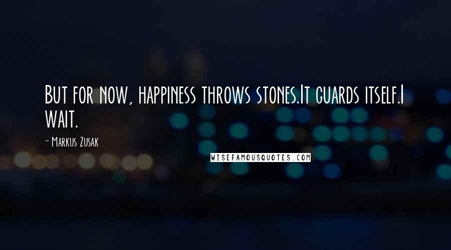 Markus Zusak Quotes: But for now, happiness throws stones.It guards itself.I wait.